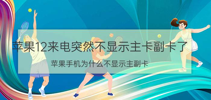 苹果12来电突然不显示主卡副卡了 苹果手机为什么不显示主副卡？